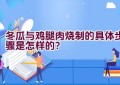 冬瓜与鸡腿肉烧制的具体步骤是怎样的？