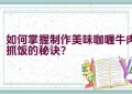 如何掌握制作美味咖喱牛肉抓饭的秘诀？