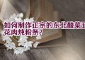 如何制作正宗的东北酸菜五花肉炖粉条？