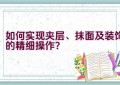 如何实现夹层、抹面及装饰的精细操作？