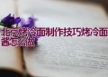 北京烤冷面制作技巧（烤冷面酱怎么做）