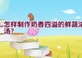 怎样制作奶香四溢的鲜蔬浓汤？