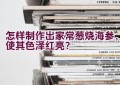 怎样制作出家常葱烧海参，使其色泽红亮？