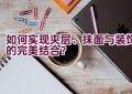 如何实现夹层、抹面与装饰的完美结合？