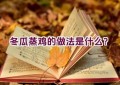 冬瓜蒸鸡的做法是什么？