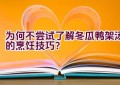 为何不尝试了解冬瓜鸭架汤的烹饪技巧？