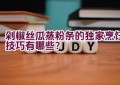 剁椒丝瓜蒸粉条的独家烹饪技巧有哪些？