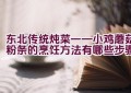 东北传统炖菜——小鸡蘑菇粉条的烹饪方法有哪些步骤？