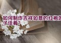 如何制作吉祥如意的红袍莲子佳肴？