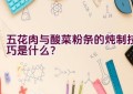 五花肉与酸菜粉条的炖制技巧是什么？