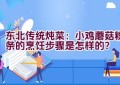 东北传统炖菜：小鸡蘑菇粉条的烹饪步骤是怎样的？