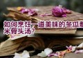 如何烹饪一道美味的冬瓜薏米骨头汤？