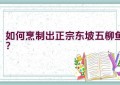 如何烹制出正宗东坡五柳鱼？