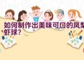 如何制作出美味可口的凤梨虾球？