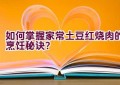 如何掌握家常土豆红烧肉的烹饪秘诀？