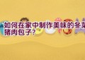 如何在家中制作美味的冬菜猪肉包子？