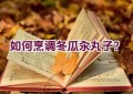 如何烹调冬瓜汆丸子？