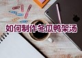 如何制作冬瓜鸭架汤