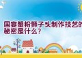 国宴蟹粉狮子头制作技艺的秘密是什么？