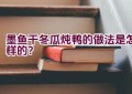 墨鱼干冬瓜炖鸭的做法是怎样的？