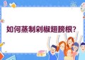 如何蒸制剁椒翅膀根？