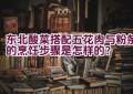 东北酸菜搭配五花肉与粉条的烹饪步骤是怎样的？