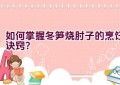 如何掌握冬笋烧肘子的烹饪诀窍？