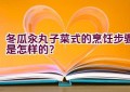 冬瓜汆丸子菜式的烹饪步骤是怎样的？