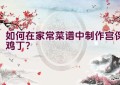 如何在家常菜谱中制作宫保鸡丁？