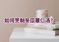 如何烹制冬瓜薏仁汤？