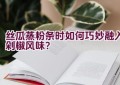 丝瓜蒸粉条时如何巧妙融入剁椒风味？