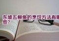 东坡五柳鱼的烹饪方法有哪些？