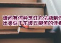 请问有何种烹饪方法能制作出类似于东坡五柳鱼的佳肴？