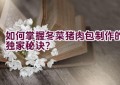 “如何掌握冬菜猪肉包制作的独家秘诀？”