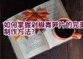 如何掌握剁椒青笋片的完美制作方法？