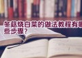 冬菇烧白菜的做法教程有哪些步骤？