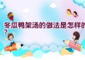 冬瓜鸭架汤的做法是怎样的？