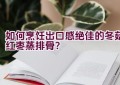 如何烹饪出口感绝佳的冬菇红枣蒸排骨？