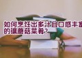 如何烹饪出多汁且口感丰富的镶蘑菇菜肴？