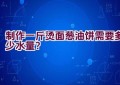 制作一斤烫面葱油饼需要多少水量？