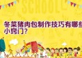冬菜猪肉包制作技巧有哪些小窍门？