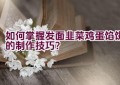 如何掌握发面韭菜鸡蛋馅饼的制作技巧？