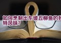 如何烹制出东坡五柳鱼的独特风味？