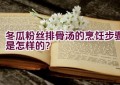 冬瓜粉丝排骨汤的烹饪步骤是怎样的？