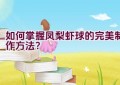 如何掌握凤梨虾球的完美制作方法？