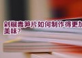 “剁椒青笋片如何制作得更加美味？”