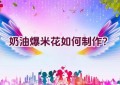 奶油爆米花如何制作？