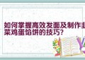 如何掌握高效发面及制作韭菜鸡蛋馅饼的技巧？