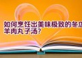 如何烹饪出美味极致的冬瓜羊肉丸子汤？