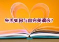 冬瓜如何与肉完美镶嵌？